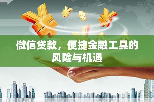 吉隆微信贷款，便捷金融工具的风险与机遇