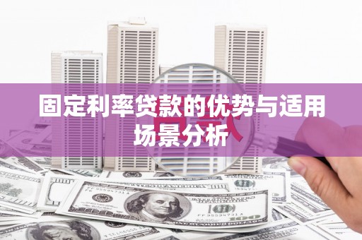 吉隆固定利率贷款的优势与适用场景分析