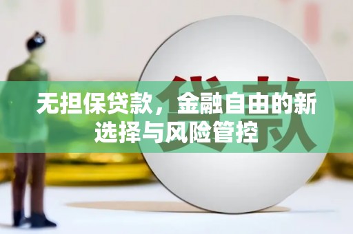 吉隆无担保贷款，金融自由的新选择与风险管控
