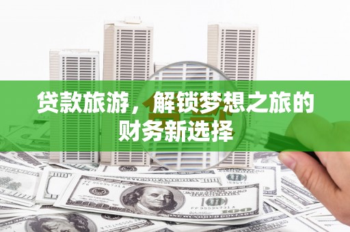 吉隆贷款旅游，解锁梦想之旅的财务新选择