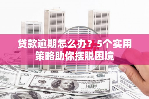 吉隆贷款逾期怎么办？5个实用策略助你摆脱困境