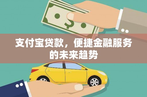 吉隆支付宝贷款，便捷金融服务的未来趋势