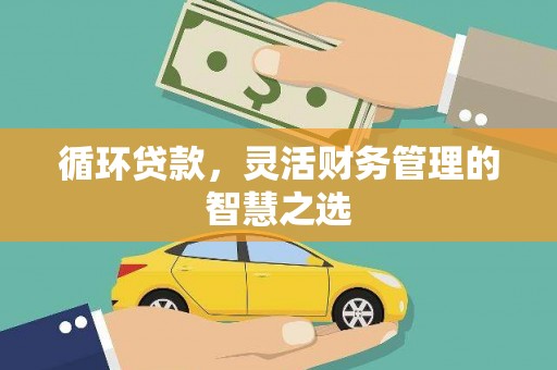 吉隆循环贷款，灵活财务管理的智慧之选