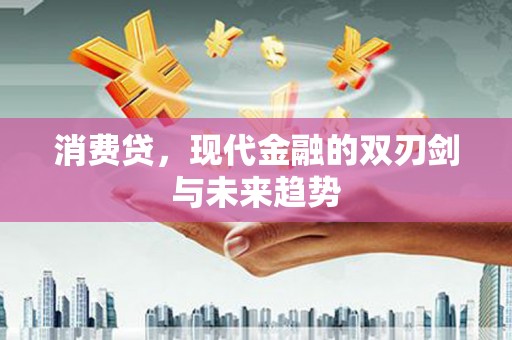 吉隆消费贷，现代金融的双刃剑与未来趋势