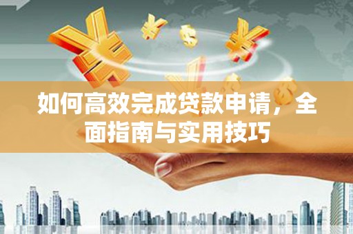 吉隆如何高效完成贷款申请，全面指南与实用技巧