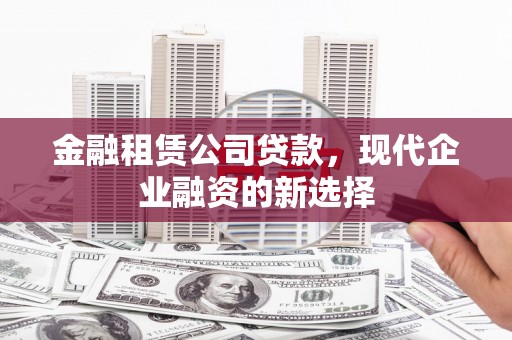 吉隆金融租赁公司贷款，现代企业融资的新选择
