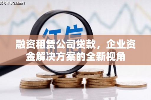 吉隆融资租赁公司贷款，企业资金解决方案的全新视角