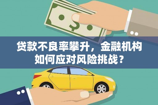 吉隆贷款不良率攀升，金融机构如何应对风险挑战？