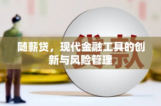吉隆随薪贷，现代金融工具的创新与风险管理