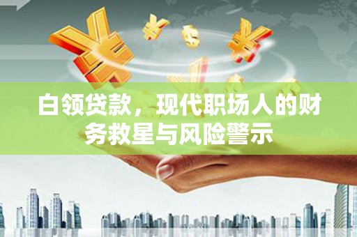 吉隆白领贷款，现代职场人的财务救星与风险警示