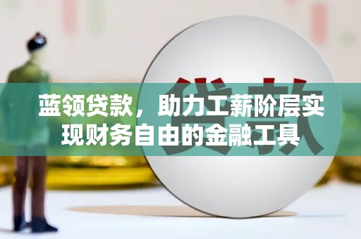 吉隆蓝领贷款，助力工薪阶层实现财务自由的金融工具