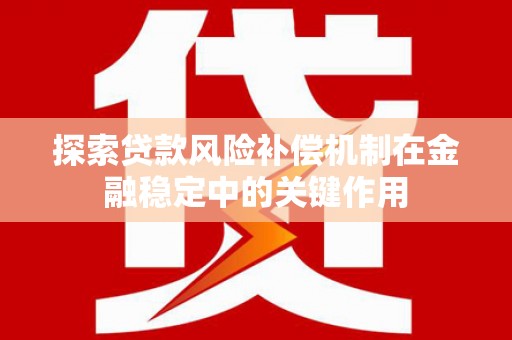 吉隆探索贷款风险补偿机制在金融稳定中的关键作用