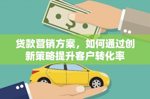 吉隆贷款营销方案，如何通过创新策略提升客户转化率