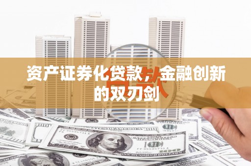 吉隆资产证券化贷款，金融创新的双刃剑