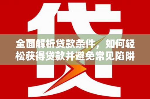 吉隆全面解析贷款条件，如何轻松获得贷款并避免常见陷阱