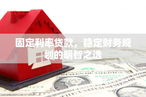 吉隆固定利率贷款，稳定财务规划的明智之选