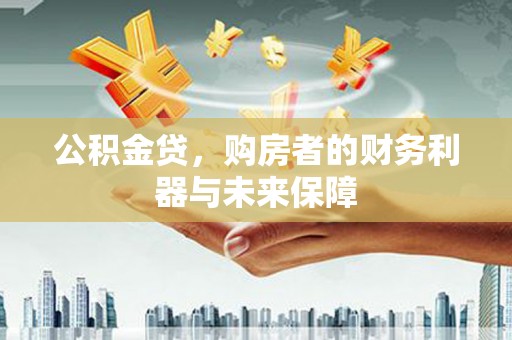 吉隆公积金贷，购房者的财务利器与未来保障