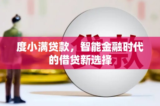 吉隆度小满贷款，智能金融时代的借贷新选择