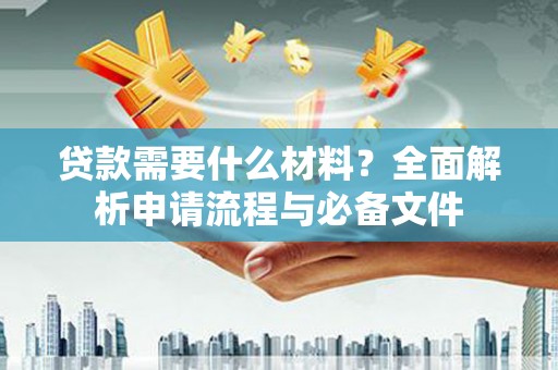 吉隆贷款需要什么材料？全面解析申请流程与必备文件