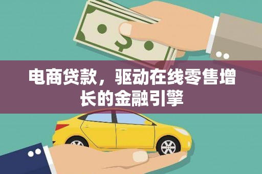 吉隆电商贷款，驱动在线零售增长的金融引擎