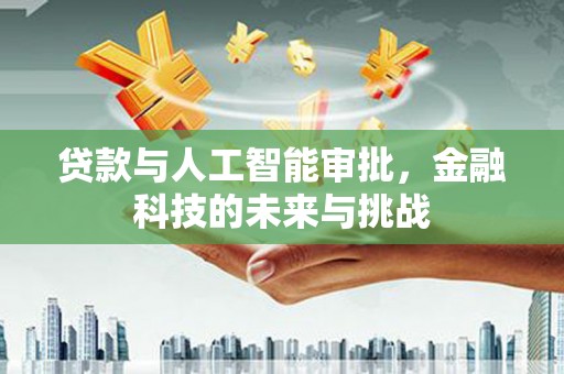 吉隆贷款与人工智能审批，金融科技的未来与挑战