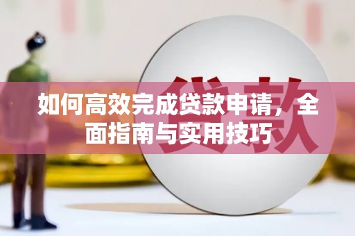 吉隆如何高效完成贷款申请，全面指南与实用技巧