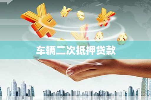 吉隆车辆二次抵押贷款
