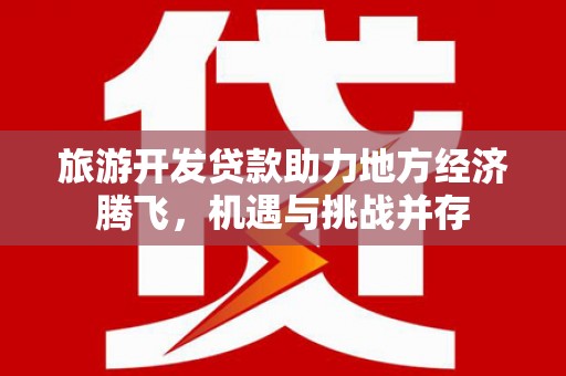 吉隆旅游开发贷款助力地方经济腾飞，机遇与挑战并存