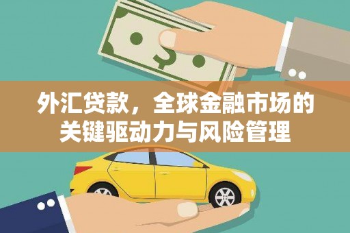 吉隆外汇贷款，全球金融市场的关键驱动力与风险管理