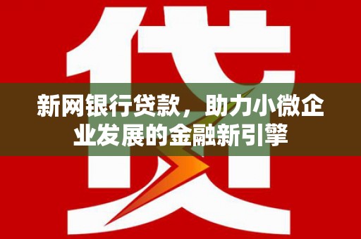 吉隆新网银行贷款，助力小微企业发展的金融新引擎