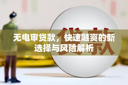 吉隆无电审贷款，快速融资的新选择与风险解析