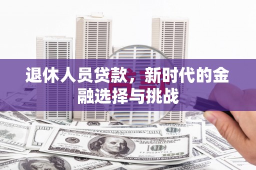 吉隆退休人员贷款，新时代的金融选择与挑战