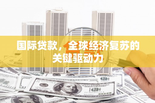 吉隆国际贷款，全球经济复苏的关键驱动力