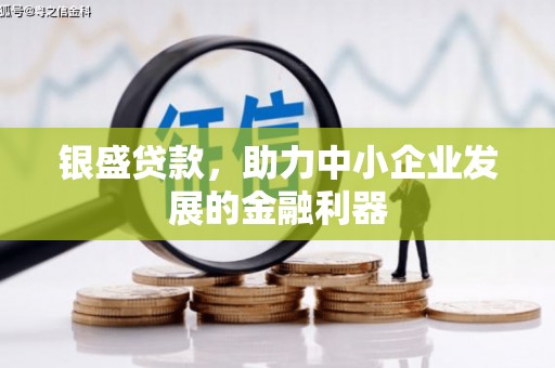 吉隆银盛贷款，助力中小企业发展的金融利器