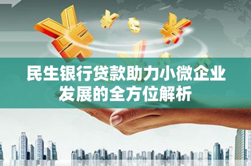 吉隆民生银行贷款助力小微企业发展的全方位解析