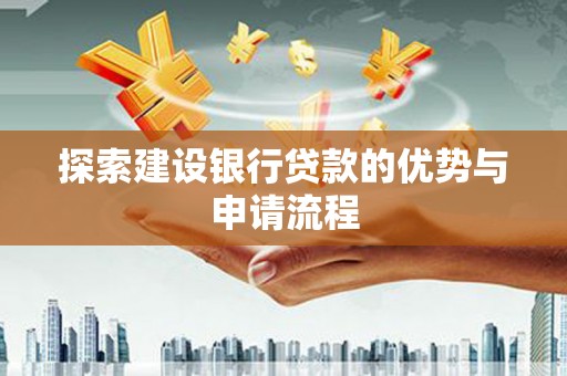 吉隆探索建设银行贷款的优势与申请流程
