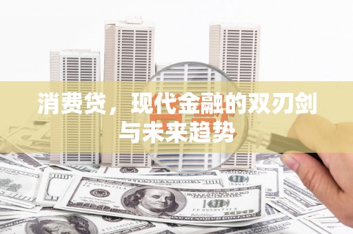 吉隆消费贷，现代金融的双刃剑与未来趋势