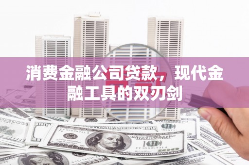 吉隆消费金融公司贷款，现代金融工具的双刃剑