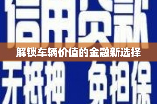 吉隆解锁车辆价值的金融新选择