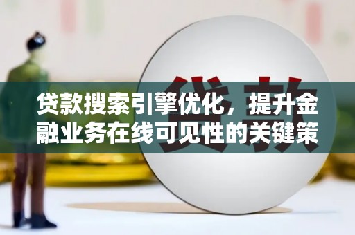 吉隆贷款搜索引擎优化，提升金融业务在线可见性的关键策略
