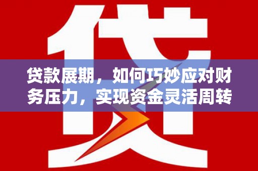 吉隆贷款展期，如何巧妙应对财务压力，实现资金灵活周转