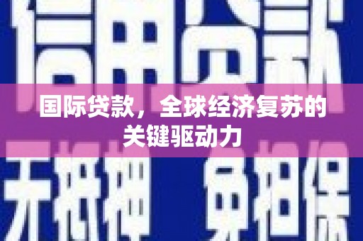 吉隆国际贷款，全球经济复苏的关键驱动力