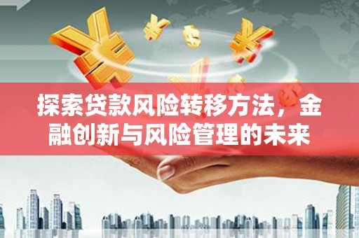 吉隆探索贷款风险转移方法，金融创新与风险管理的未来