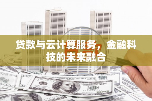 吉隆贷款与云计算服务，金融科技的未来融合