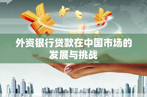 吉隆外资银行贷款在中国市场的发展与挑战