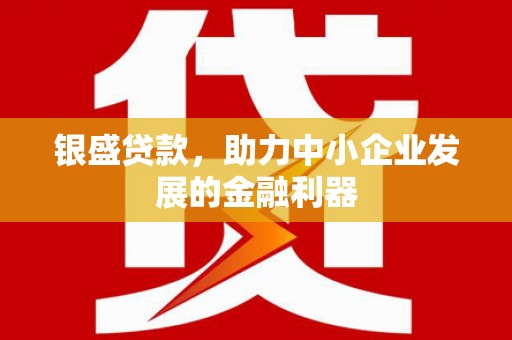 吉隆银盛贷款，助力中小企业发展的金融利器