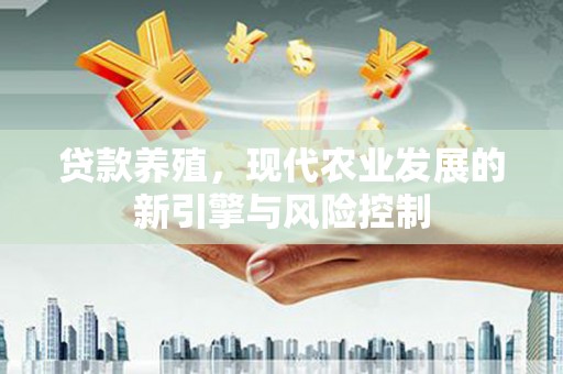吉隆贷款养殖，现代农业发展的新引擎与风险控制