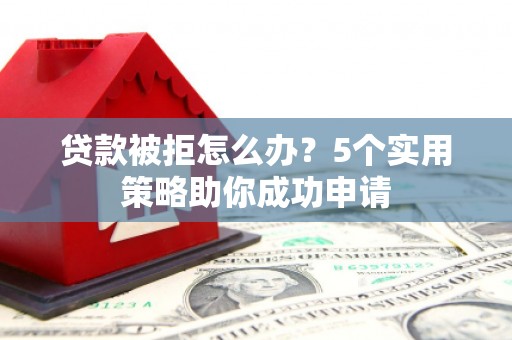吉隆贷款被拒怎么办？5个实用策略助你成功申请