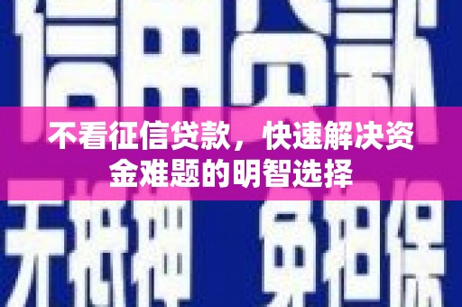 吉隆不看征信贷款，快速解决资金难题的明智选择