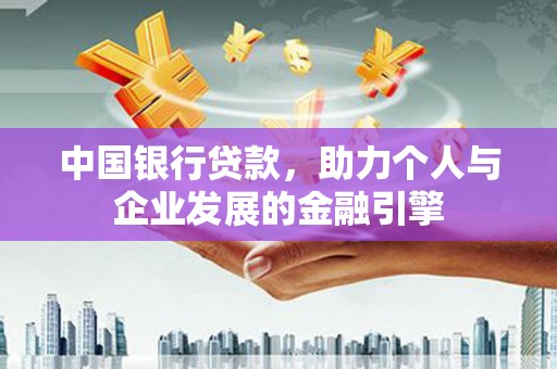 吉隆中国银行贷款，助力个人与企业发展的金融引擎